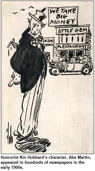 Humorist Kin Hubbard’s character, Abe Martin, appeared in hundreds of newspapers in the early 1900s. Shown is a cartoon with the Abe Martin character in front of Little Gem Restaurant with a sign We Take Big Money.