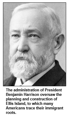 The administration of President Benjamin Harrison oversaw the planning and construction of Ellis Island, to which many Americans trace their immigrant roots.
