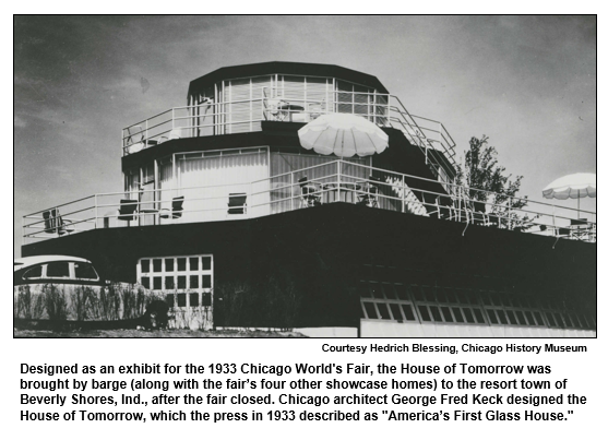 Designed as an exhibit for the 1933 Chicago World's Fair, the House of Tomorrow was brought by barge (along with the fair’s four other showcase homes) to the resort town of Beverly Shores, Ind., after the fair closed. Chicago architect George Fred Keck designed the House of Tomorrow, which the press in 1933 described as "America’s First Glass House."
Courtesy Hedrich Blessing, Chicago History Museum.