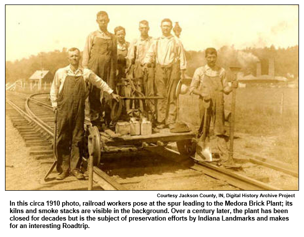 In this circa 1910 photo, railroad workers pose at the spur leading to the Medora Brick Plant; its kilns and smoke stacks are visible in the background. Over a century later, the plant has been closed for decades but is the subject of preservation efforts by Indiana Landmarks and makes for an interesting Roadtrip.
 Courtesy Jackson County, IN, Digital History Archive Project
