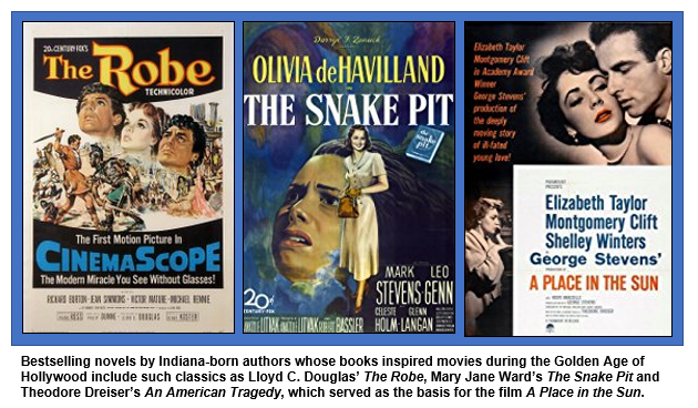 Bestselling novels by Indiana-born authors whose books inspired movies during the Golden Age of Hollywood include such classics as Lloyd C. Douglas’ The Robe, Mary Jane Ward’s The Snake Pit and Theodore Dreiser’s An American Tragedy, which served as the basis for the film A Place in the Sun.  
