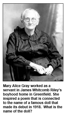 Mary Alice Gray worked as a servant in James Whitcomb Riley’s boyhood home in Greenfield. She inspired a poem that is connected to the name of a famous doll that made its debut in 1918.  What is the name of the doll?
