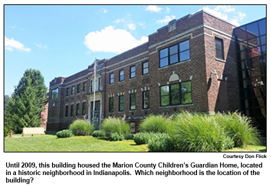 Until 2009, this building housed the Marion County Children’s Guardian Home, located in a historic neighborhood in Indianapolis.  Which neighborhood is the location of the building?
Courtesy Don Flick.