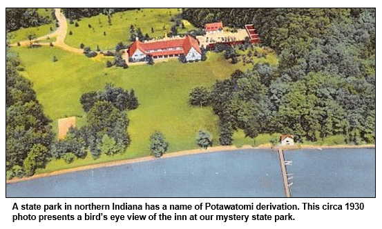 A state park in northern Indiana has a name of Potawatomi derivation. This circa 1930 photo presents a bird’s eye view of the inn at our mystery state park.
