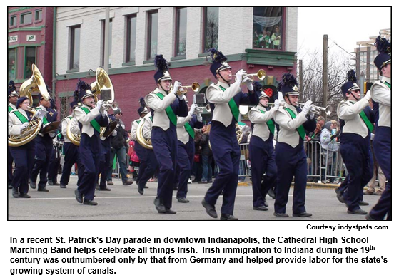 In a recent St. Patrick’s Day parade in downtown Indianapolis, the Cathedral High School Marching Band helps celebrate all things Irish.  Irish immigration to Indiana during the 19th century was outnumbered only by that from Germany and helped provide labor for the state’s growing system of canals.
Courtesy indystpats.com