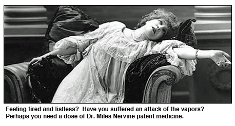 Feeling tired and listless?  Have you suffered an attack of the vapors?  Perhaps you need a dose of Dr. Miles Nervine patent medicine.  
