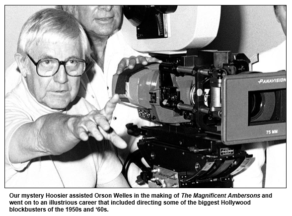 Our mystery Hoosier assisted Orson Welles in the making of The Magnificent Ambersons and went on to an illustrious career that included directing some of the biggest Hollywood blockbusters of the 1950s and ‘60s. 
